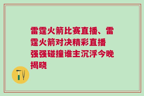 雷霆火箭比賽直播、雷霆火箭對(duì)決精彩直播 強(qiáng)強(qiáng)碰撞誰(shuí)主沉浮今晚揭曉