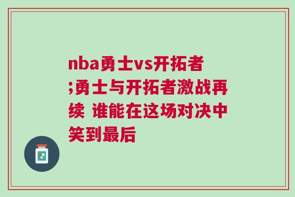 nba勇士vs開拓者;勇士與開拓者激戰再續 誰能在這場對決中笑到最后