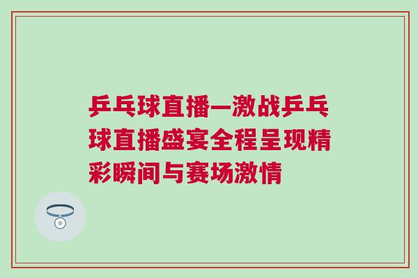 乒乓球直播—激戰乒乓球直播盛宴全程呈現精彩瞬間與賽場激情