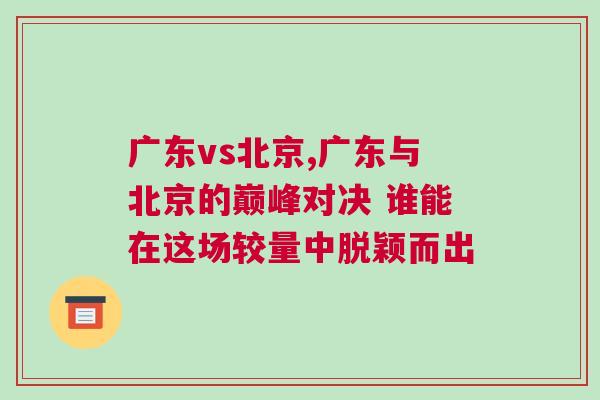 廣東vs北京,廣東與北京的巔峰對決 誰能在這場較量中脫穎而出