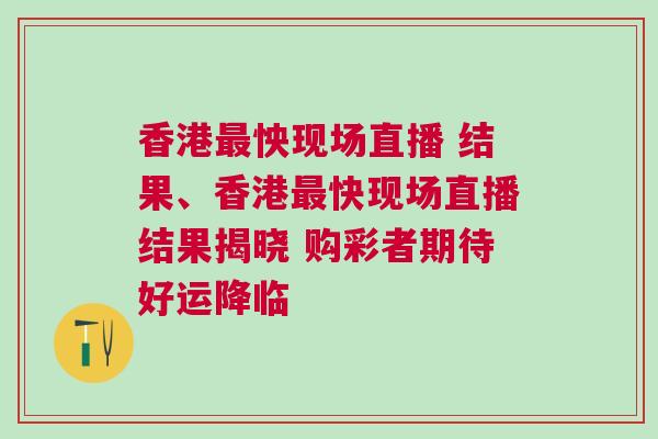 香港最怏現(xiàn)場(chǎng)直播 結(jié)果、香港最快現(xiàn)場(chǎng)直播結(jié)果揭曉 購(gòu)彩者期待好運(yùn)降臨