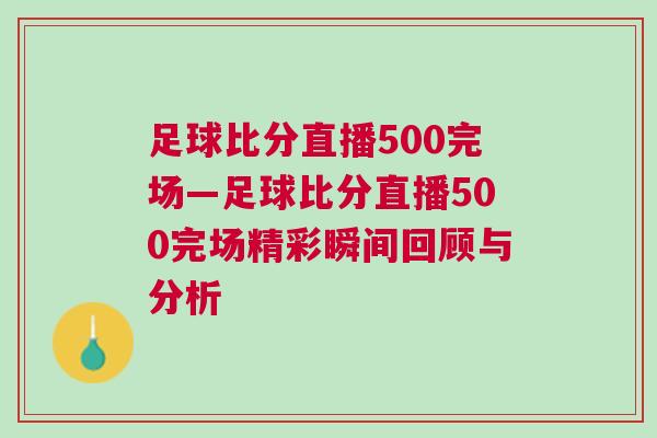 足球比分直播500完場(chǎng)—足球比分直播500完場(chǎng)精彩瞬間回顧與分析