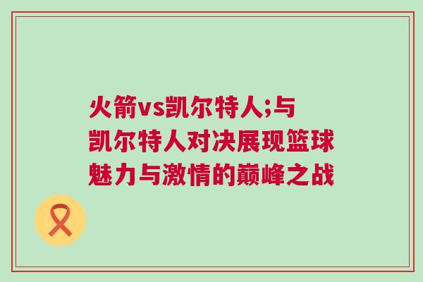 火箭vs凱爾特人;與凱爾特人對(duì)決展現(xiàn)籃球魅力與激情的巔峰之戰(zhàn)