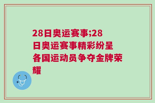 28日奧運賽事;28日奧運賽事精彩紛呈 各國運動員爭奪金牌榮耀