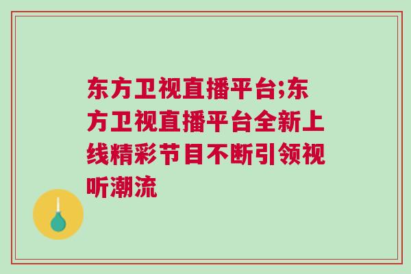 東方衛視直播平臺;東方衛視直播平臺全新上線精彩節目不斷引領視聽潮流