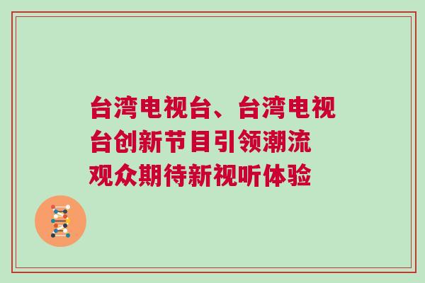 臺灣電視臺、臺灣電視臺創(chuàng)新節(jié)目引領(lǐng)潮流 觀眾期待新視聽體驗