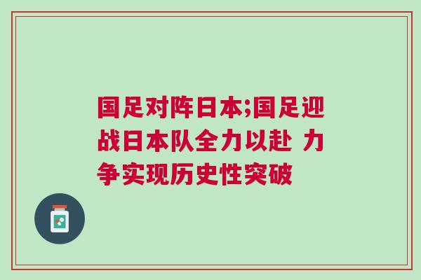 國足對陣日本;國足迎戰日本隊全力以赴 力爭實現歷史性突破