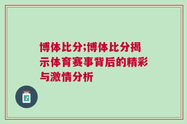 博體比分;博體比分揭示體育賽事背后的精彩與激情分析