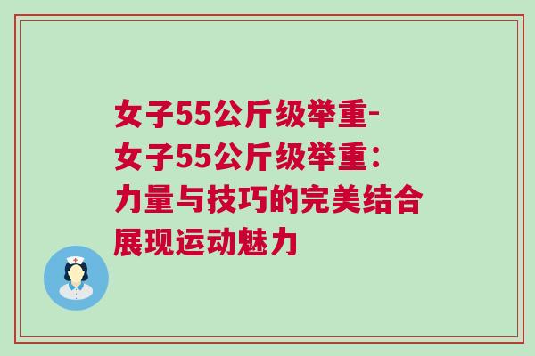 女子55公斤級舉重-女子55公斤級舉重：力量與技巧的完美結(jié)合展現(xiàn)運(yùn)動魅力