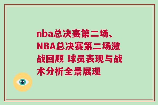 nba總決賽第二場、NBA總決賽第二場激戰(zhàn)回顧 球員表現(xiàn)與戰(zhàn)術(shù)分析全景展現(xiàn)
