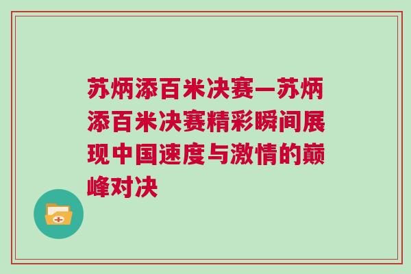 蘇炳添百米決賽—蘇炳添百米決賽精彩瞬間展現(xiàn)中國(guó)速度與激情的巔峰對(duì)決
