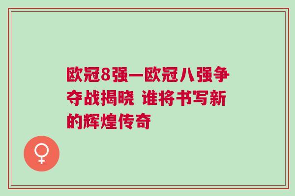 歐冠8強—歐冠八強爭奪戰揭曉 誰將書寫新的輝煌傳奇