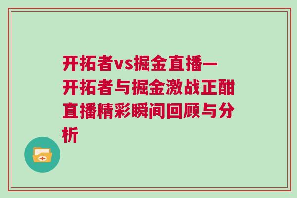 開拓者vs掘金直播—開拓者與掘金激戰(zhàn)正酣直播精彩瞬間回顧與分析