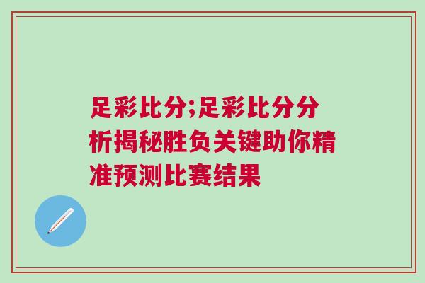 足彩比分;足彩比分分析揭秘勝負(fù)關(guān)鍵助你精準(zhǔn)預(yù)測比賽結(jié)果