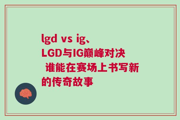 lgd vs ig、LGD與IG巔峰對決 誰能在賽場上書寫新的傳奇故事