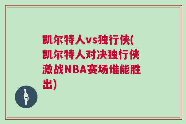 凱爾特人vs獨行俠(凱爾特人對決獨行俠 激戰NBA賽場誰能勝出)