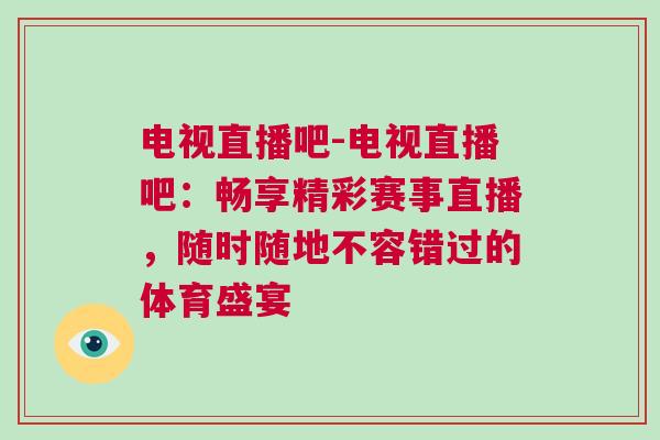 電視直播吧-電視直播吧：暢享精彩賽事直播，隨時隨地不容錯過的體育盛宴
