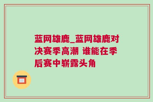 藍網雄鹿_藍網雄鹿對決賽季高潮 誰能在季后賽中嶄露頭角