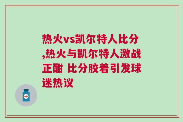 熱火vs凱爾特人比分,熱火與凱爾特人激戰正酣 比分膠著引發球迷熱議