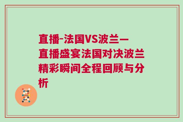 直播-法國(guó)VS波蘭—直播盛宴法國(guó)對(duì)決波蘭精彩瞬間全程回顧與分析