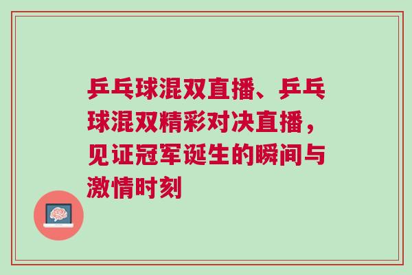 乒乓球混雙直播、乒乓球混雙精彩對決直播，見證冠軍誕生的瞬間與激情時刻