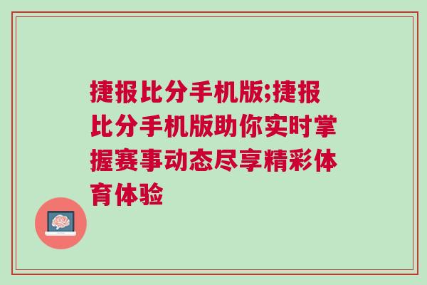 捷報比分手機版;捷報比分手機版助你實時掌握賽事動態盡享精彩體育體驗