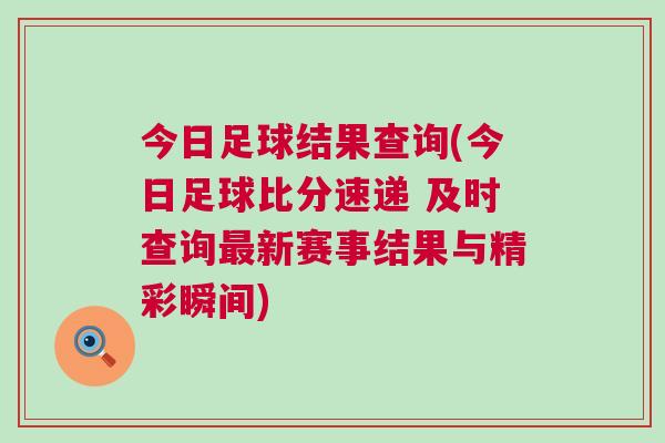 今日足球結果查詢(今日足球比分速遞 及時查詢最新賽事結果與精彩瞬間)