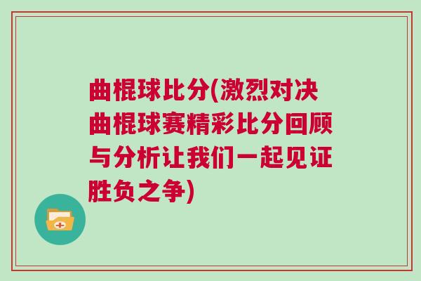 曲棍球比分(激烈對決曲棍球賽精彩比分回顧與分析讓我們一起見證勝負之爭)