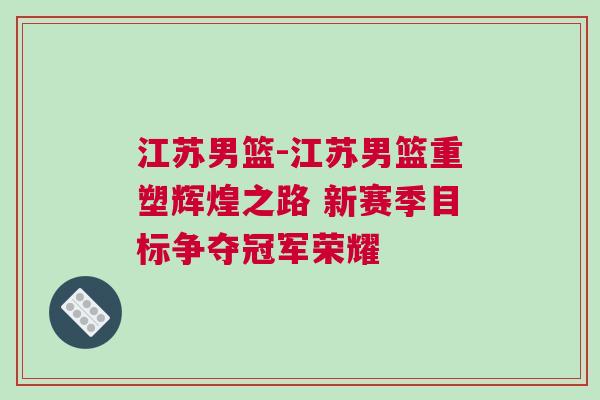 江蘇男籃-江蘇男籃重塑輝煌之路 新賽季目標(biāo)爭奪冠軍榮耀