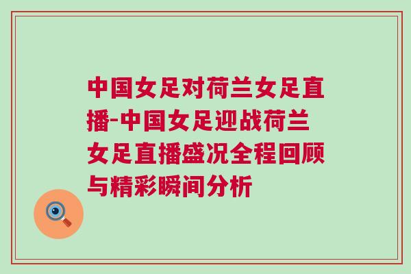 中國(guó)女足對(duì)荷蘭女足直播-中國(guó)女足迎戰(zhàn)荷蘭女足直播盛況全程回顧與精彩瞬間分析