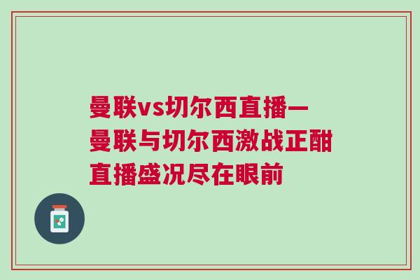 曼聯vs切爾西直播—曼聯與切爾西激戰正酣直播盛況盡在眼前