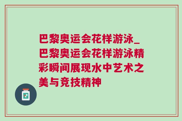 巴黎奧運會花樣游泳_巴黎奧運會花樣游泳精彩瞬間展現水中藝術之美與競技精神