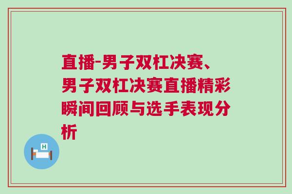 直播-男子雙杠決賽、男子雙杠決賽直播精彩瞬間回顧與選手表現(xiàn)分析