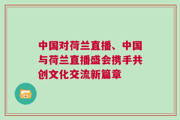 中國對荷蘭直播、中國與荷蘭直播盛會攜手共創文化交流新篇章