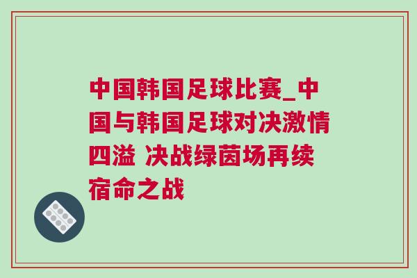 中國韓國足球比賽_中國與韓國足球?qū)Q激情四溢 決戰(zhàn)綠茵場再續(xù)宿命之戰(zhàn)