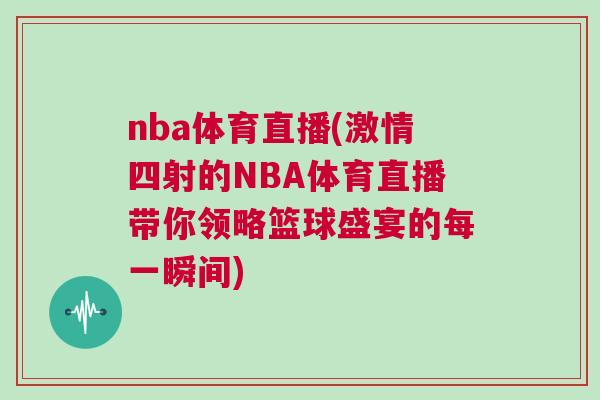 nba體育直播(激情四射的NBA體育直播帶你領略籃球盛宴的每一瞬間)