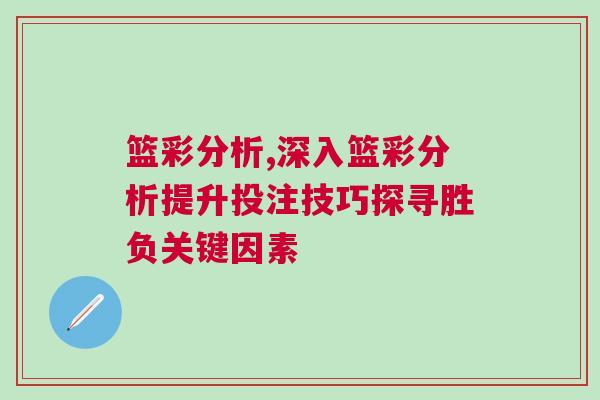 籃彩分析,深入籃彩分析提升投注技巧探尋勝負關鍵因素