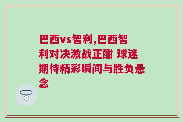 巴西vs智利,巴西智利對決激戰(zhàn)正酣 球迷期待精彩瞬間與勝負(fù)懸念