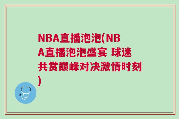 NBA直播泡泡(NBA直播泡泡盛宴 球迷共賞巔峰對決激情時刻)