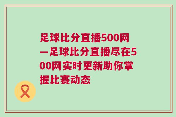 足球比分直播500網—足球比分直播盡在500網實時更新助你掌握比賽動態