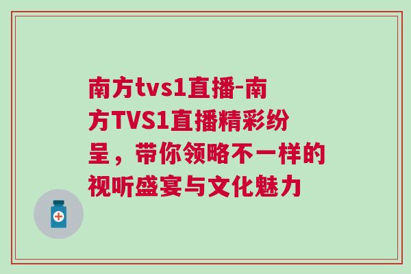南方tvs1直播-南方TVS1直播精彩紛呈，帶你領略不一樣的視聽盛宴與文化魅力