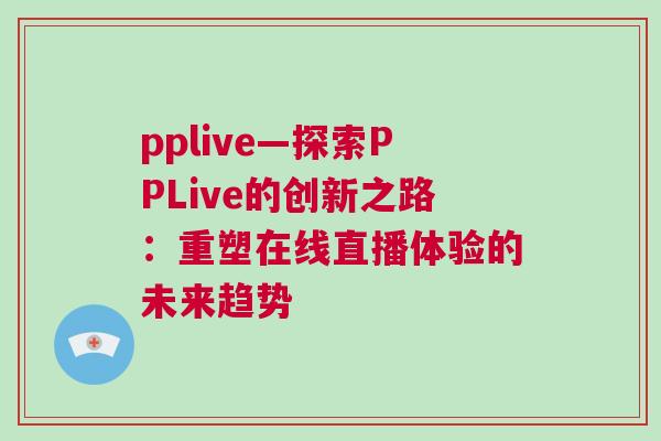 pplive—探索PPLive的創新之路：重塑在線直播體驗的未來趨勢