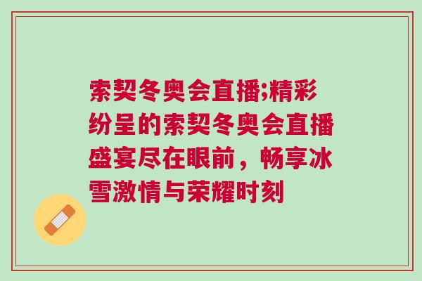 索契冬奧會直播;精彩紛呈的索契冬奧會直播盛宴盡在眼前，暢享冰雪激情與榮耀時刻