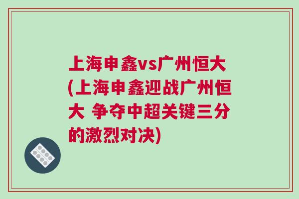 上海申鑫vs廣州恒大(上海申鑫迎戰(zhàn)廣州恒大 爭奪中超關(guān)鍵三分的激烈對決)