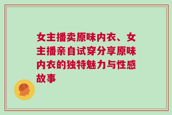 女主播賣原味內衣、女主播親自試穿分享原味內衣的獨特魅力與性感故事