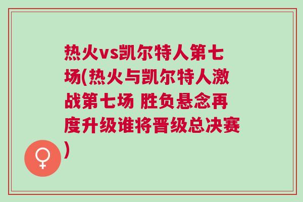 熱火vs凱爾特人第七場(chǎng)(熱火與凱爾特人激戰(zhàn)第七場(chǎng) 勝負(fù)懸念再度升級(jí)誰(shuí)將晉級(jí)總決賽)