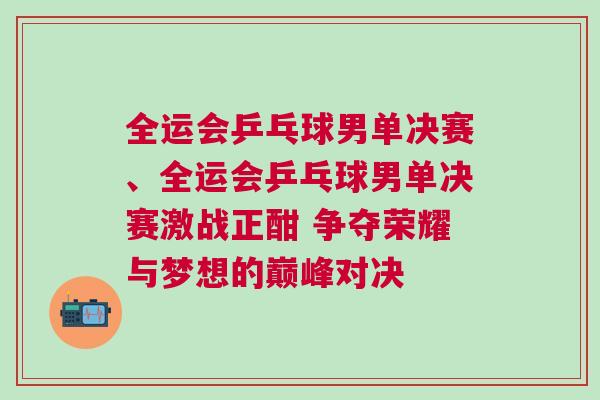 全運(yùn)會(huì)乒乓球男單決賽、全運(yùn)會(huì)乒乓球男單決賽激戰(zhàn)正酣 爭(zhēng)奪榮耀與夢(mèng)想的巔峰對(duì)決