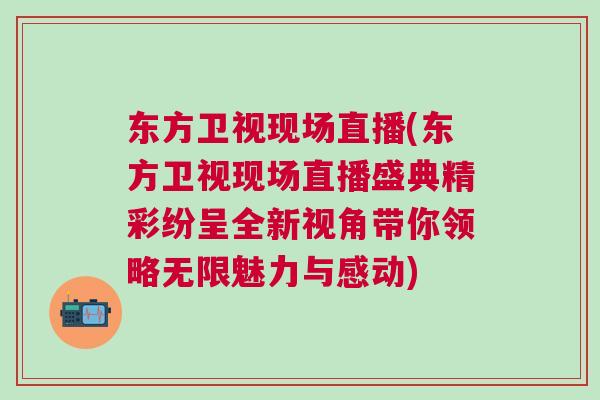 東方衛(wèi)視現(xiàn)場(chǎng)直播(東方衛(wèi)視現(xiàn)場(chǎng)直播盛典精彩紛呈全新視角帶你領(lǐng)略無(wú)限魅力與感動(dòng))