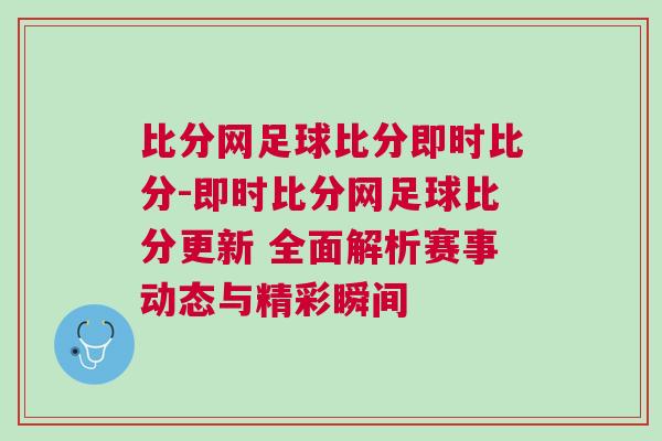 比分網(wǎng)足球比分即時(shí)比分-即時(shí)比分網(wǎng)足球比分更新 全面解析賽事動(dòng)態(tài)與精彩瞬間