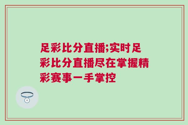 足彩比分直播;實時足彩比分直播盡在掌握精彩賽事一手掌控